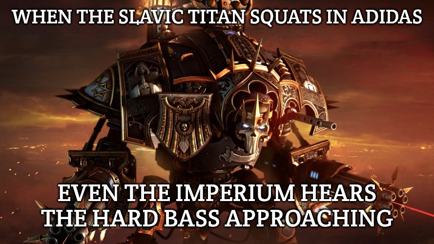 Dawn of War 3 | WHEN THE SLAVIC TITAN SQUATS IN ADIDAS; EVEN THE IMPERIUM HEARS THE HARD BASS APPROACHING | image tagged in dawn of war 3,slavic titan | made w/ Imgflip meme maker