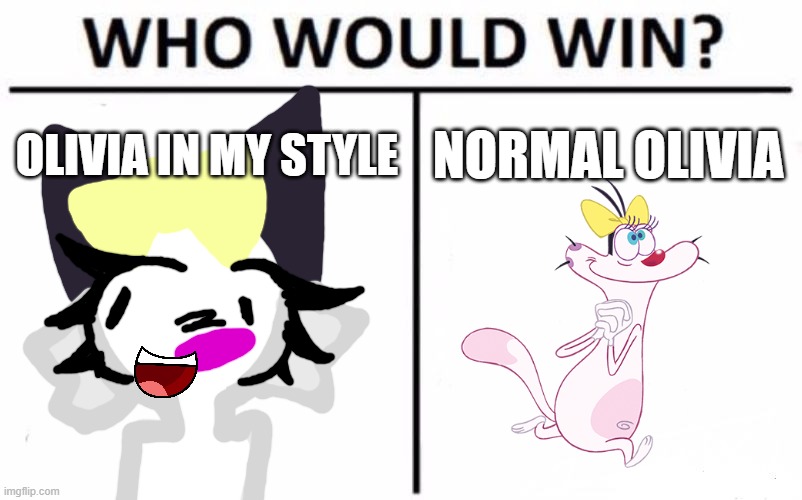 Who Would Win? | Olivia in my style; Normal Olivia | image tagged in memes,who would win,oggy and the cockroaches | made w/ Imgflip meme maker