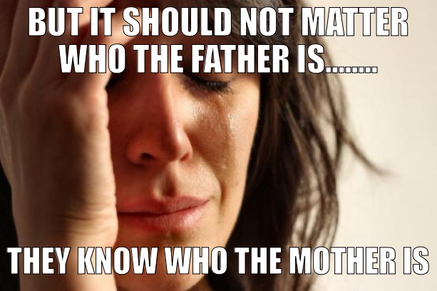 First World Problems Meme | BUT IT SHOULD NOT MATTER WHO THE FATHER IS........ THEY KNOW WHO THE MOTHER IS | image tagged in memes,first world problems,remix | made w/ Imgflip meme maker