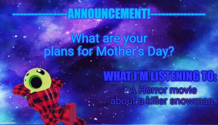 I'm a day early. [mod note: idk maybe some origami for my plan] | What are your plans for Mother's Day? A Horror movie about a killer snowman. | image tagged in announcement - listening,roblox | made w/ Imgflip meme maker