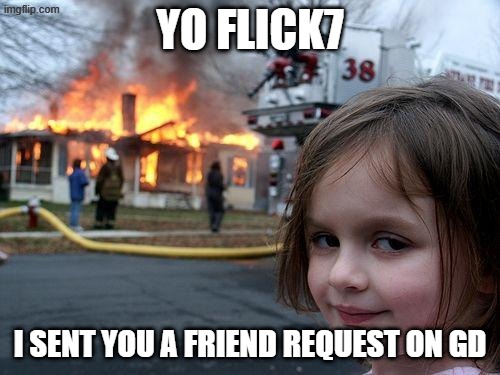 e | yo flick7; i sent you a friend request on gd | image tagged in memes,disaster girl | made w/ Imgflip meme maker