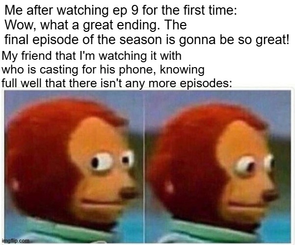 Day 529 of Arcane memes until the next season/series comes out. | Me after watching ep 9 for the first time:
Wow, what a great ending. The final episode of the season is gonna be so great! My friend that I'm watching it with who is casting for his phone, knowing full well that there isn't any more episodes: | image tagged in memes,monkey puppet,arcane | made w/ Imgflip meme maker