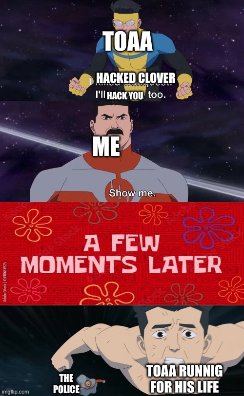 I killed conquest. I’ll kill you too | Toaa; Hacked clover; Hack you; Me; Toaa runnig for his life; The police | image tagged in i killed conquest i ll kill you too | made w/ Imgflip meme maker