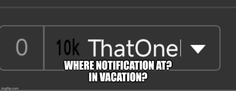 Where | Where notification at?
In vacation? | image tagged in notifications | made w/ Imgflip meme maker