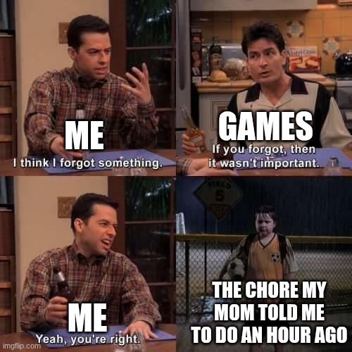 I have no idea | games; me; the chore my mom told me to do an hour ago; me | image tagged in i think i forgot something | made w/ Imgflip meme maker
