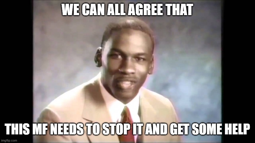 we can all agree that this mf needs to stop it and get some help | image tagged in stop it get some help | made w/ Imgflip meme maker