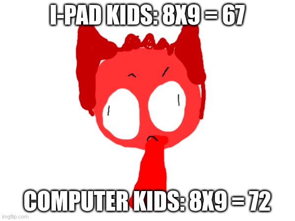 i-pad kids: 8x9 = 67 computer kids: 8x9 = 72 | made w/ Imgflip meme maker