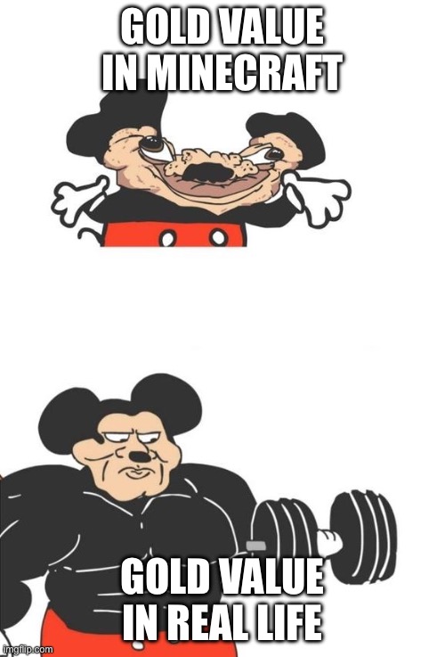 when leather tools? | Gold value in Minecraft; Gold value in real life | image tagged in buff mickey mouse,memes,minecraft,mickey mouse,gaming | made w/ Imgflip meme maker