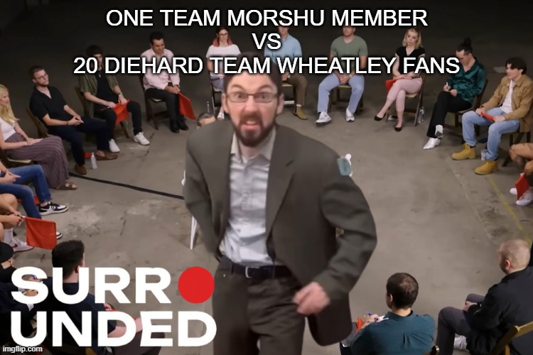 Average Episode of Surrounded | one team morshu member
vs
20 diehard team wheatley fans | made w/ Imgflip meme maker