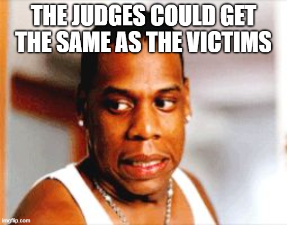 the judges could get the same as the victims | image tagged in yikes | made w/ Imgflip meme maker