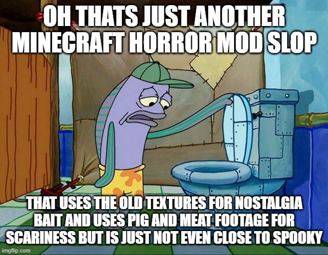 minecraft horror mods | oh thats just another minecraft horror mod slop; that uses the old textures for nostalgia bait and uses pig and meat footage for scariness but is just not even close to spooky | image tagged in memes,spongebob,minecraft | made w/ Imgflip meme maker