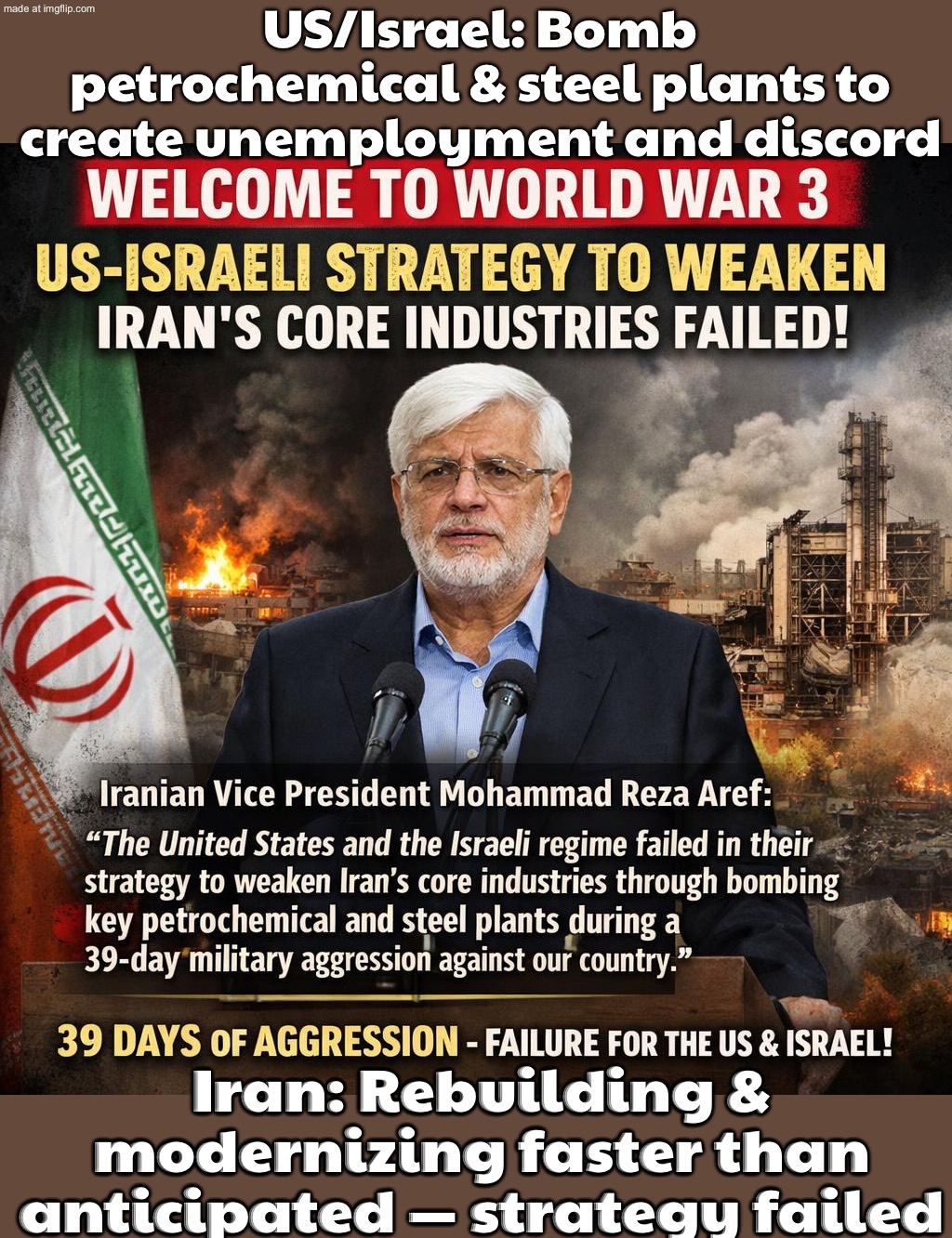 US & Israel: Bomb petrochemical + steel plants to wreck Iran’s economy; Iran: Rebuilding faster than expected — strategy failed | US/Israel: Bomb petrochemical & steel plants to create unemployment and discord; Iran: Rebuilding & modernizing faster than anticipated — strategy failed | image tagged in welcome to world war 3,epic fail,donald trump,oil,iran,discord | made w/ Imgflip meme maker