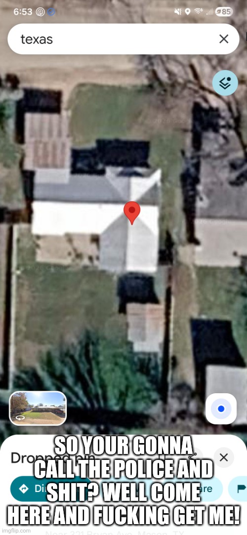 Screenshot_20260509_185310_Maps.jpg | So your gonna call the police and shit? Well come here and fucking get me! | image tagged in screenshot_20260509_185310_maps jpg | made w/ Imgflip meme maker
