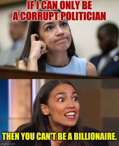 AOC | If I can only be a corrupt politician; Then you can't be a billionaire. | image tagged in aoc scratches her empty head,crazy aoc,no,billionaire,politics,memes | made w/ Imgflip meme maker