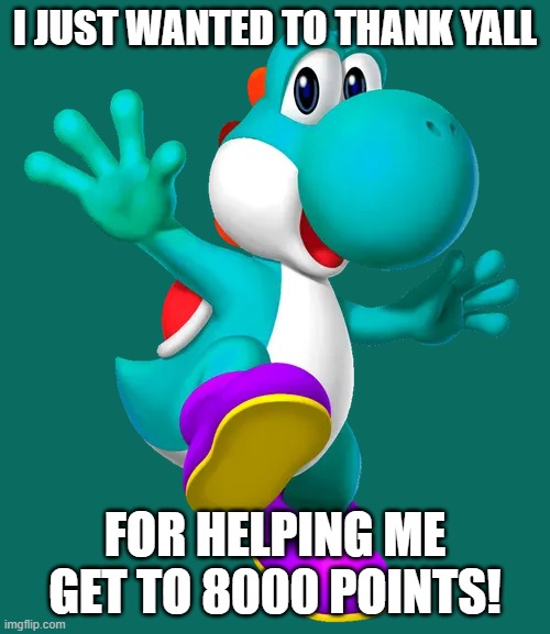 Thx for 8000 | i just wanted to thank yall; for helping me get to 8000 points! | image tagged in turquoise yoshi | made w/ Imgflip meme maker