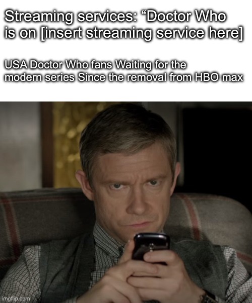 I know the classic is more accessible But come on I really want to bang watch 11 to the 13 Doctor’s | Streaming services: “Doctor Who is on [insert streaming service here]; USA Doctor Who fans Waiting for the modern series Since the removal from HBO max | image tagged in unamused watson,doctor who,sherlock | made w/ Imgflip meme maker