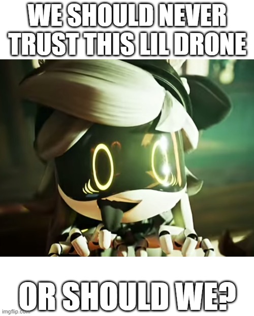 Should be trusted or untrusted drone? | We should never trust this lil drone; or should we? | image tagged in cyn | made w/ Imgflip meme maker