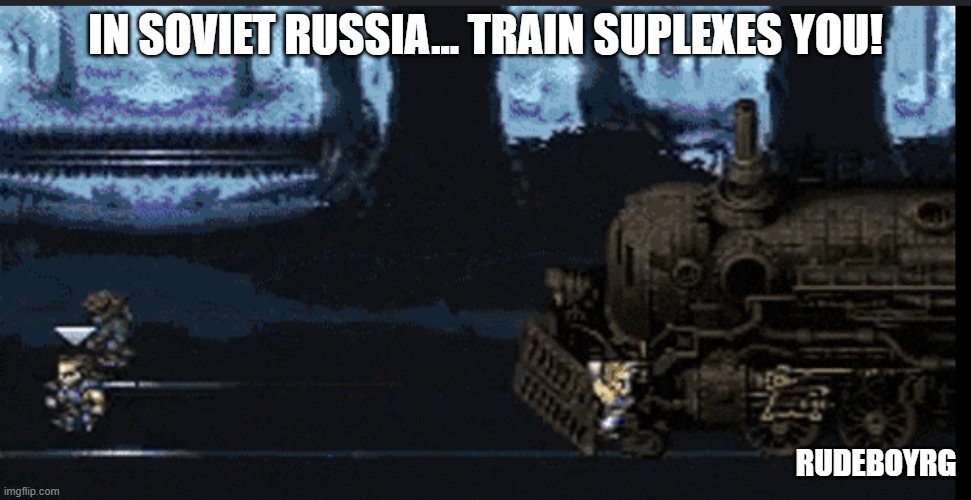 In Soviet Russia, Train Suplexes You | In Soviet Russia... Train Suplexes You! rudeboyrg | image tagged in yakov smirnoff,final fantasy 6,ff6,sabin suplex train | made w/ Imgflip meme maker