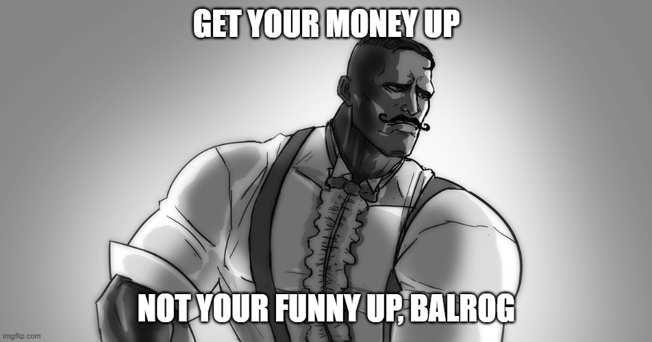 gigachad dudley | get your money up; not your funny up, balrog | image tagged in 107940388 png | made w/ Imgflip meme maker
