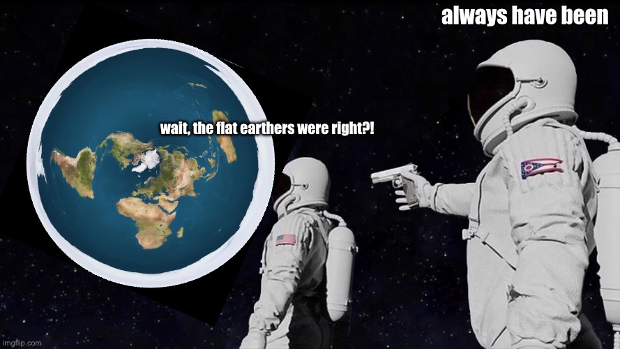 imagine | always have been; wait, the flat earthers were right?! | image tagged in memes,always has been,funny,flat earthers,earth | made w/ Imgflip meme maker