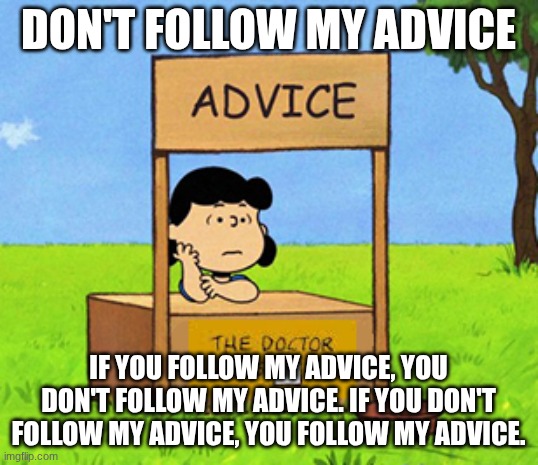 Lucy's Advice Booth | don't follow my advice; if you follow my advice, you don't follow my advice. if you don't follow my advice, you follow my advice. | image tagged in lucy's advice booth | made w/ Imgflip meme maker