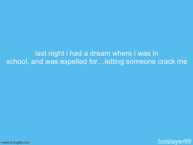 damn my dreams are weird | last night i had a dream where i was in school, and was expelled for…letting someone crack me | image tagged in botslayer announcement temp | made w/ Imgflip meme maker