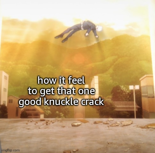 . | how it feel to get that one good knuckle crack | image tagged in gojo float | made w/ Imgflip meme maker