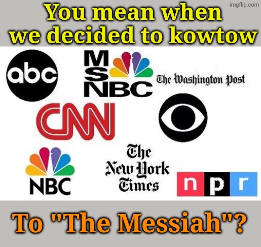 Lib mainstream media | You mean when we decided to kowtow To "The Messiah"? | image tagged in lib mainstream media | made w/ Imgflip meme maker