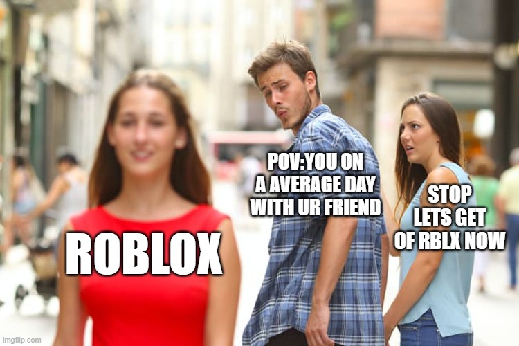 Distracted Boyfriend | pov:you on a average day with ur friend; stop lets get of rblx now; roblox | image tagged in memes,distracted boyfriend | made w/ Imgflip meme maker