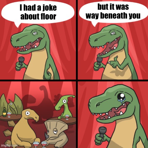 Bad dino joke fixed textboxes | but it was way beneath you; I had a joke about floor | image tagged in bad dino joke fixed textboxes | made w/ Imgflip meme maker