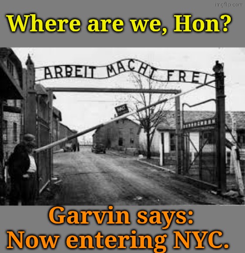 auschwitz | Where are we, Hon? Garvin says: Now entering NYC. | image tagged in auschwitz | made w/ Imgflip meme maker