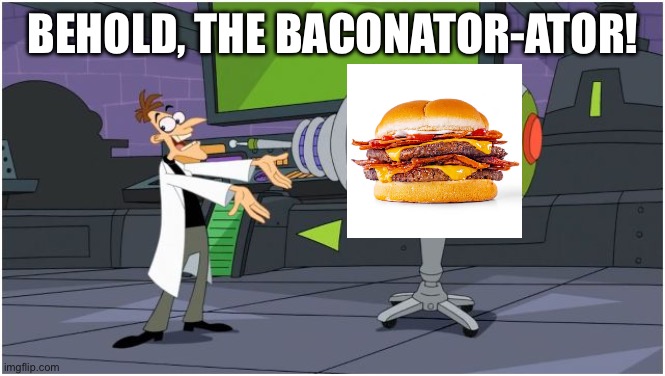 Wendy’s employee mentality | Behold, the baconator-ator! | image tagged in behold dr doofenshmirtz,funny,funny meme,fun,nice,donald trump | made w/ Imgflip meme maker