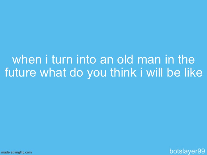 botslayer announcement temp | when i turn into an old man in the future what do you think i will be like | image tagged in botslayer announcement temp | made w/ Imgflip meme maker
