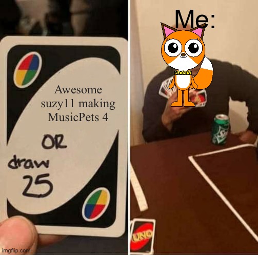 UNO Draw 25 Cards Meme | Me:; Awesome suzy11 making MusicPets 4 | image tagged in memes,uno draw 25 cards,incredibox | made w/ Imgflip meme maker