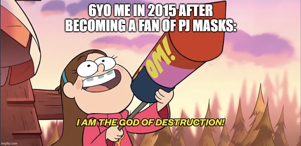 I want to be a fan of PJ Masks | 6yo me in 2015 after becoming a fan of PJ Masks: | image tagged in i am the god of destruction,memes,funny | made w/ Imgflip meme maker