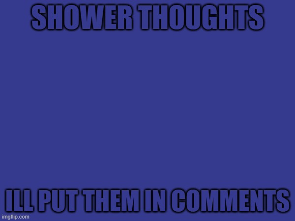 Shower thoughts; ill put them in comments | made w/ Imgflip meme maker