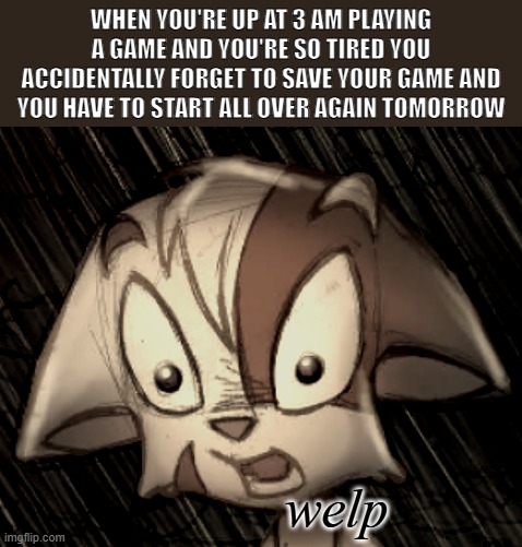 ever happen to you? | When you're up at 3 AM playing a game and you're so tired you accidentally forget to save your game and you have to start all over again tomorrow; welp | image tagged in mace horrified,meme,dreamkeepers | made w/ Imgflip meme maker