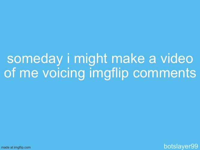botslayer announcement temp | someday i might make a video of me voicing imgflip comments | image tagged in botslayer announcement temp | made w/ Imgflip meme maker