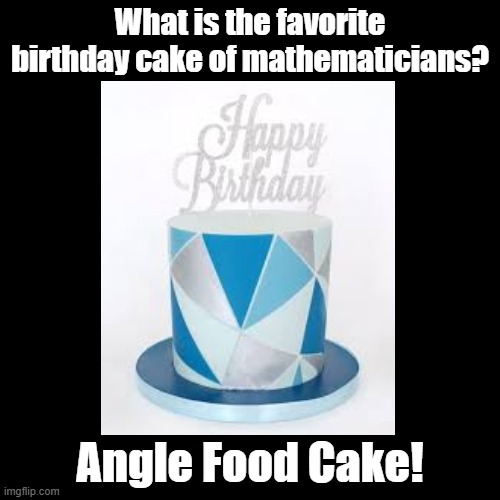 Angle Food Cake | What is the favorite birthday cake of mathematicians? Angle Food Cake! | image tagged in black square,pun,mathematics,birthday | made w/ Imgflip meme maker