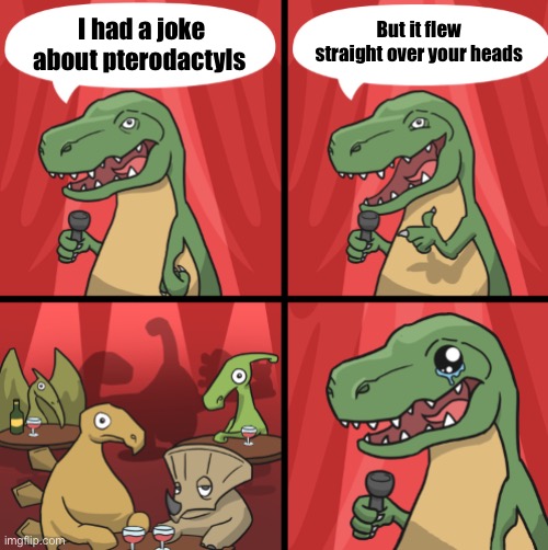 Bad dino joke fixed textboxes | I had a joke about pterodactyls But it flew straight over your heads | image tagged in bad dino joke fixed textboxes | made w/ Imgflip meme maker