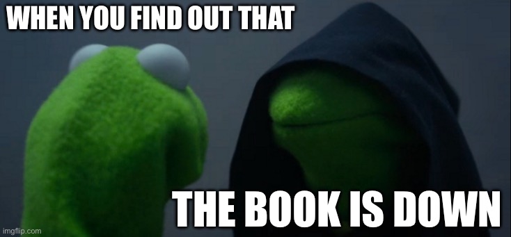 Evil Kermit | when you find out that; the book is down | image tagged in memes,evil kermit | made w/ Imgflip meme maker