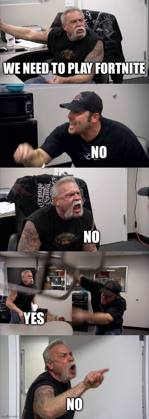 American Chopper Argument | we need to play fortnite; no; no; yes; no | image tagged in memes,american chopper argument | made w/ Imgflip meme maker