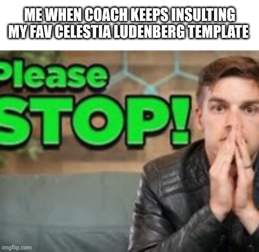 I'm going to kms | Me when coach keeps insulting my fav Celestia Ludenberg template | image tagged in please stop matpat | made w/ Imgflip meme maker