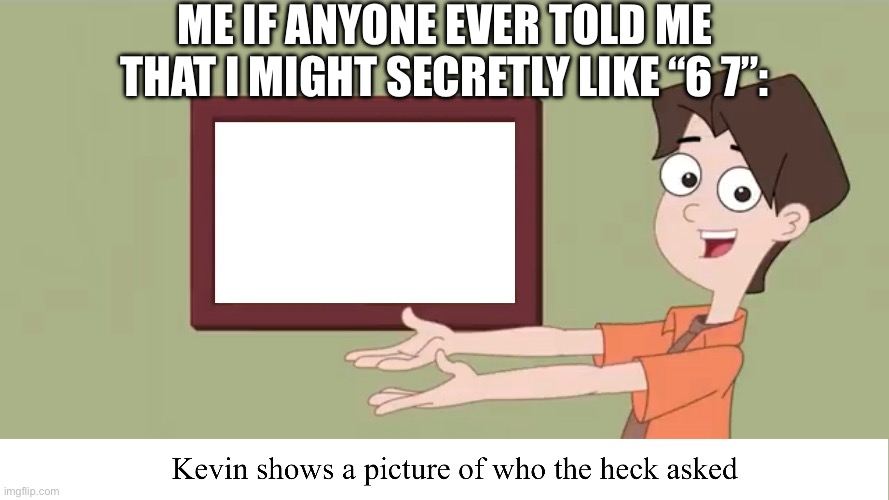 “NO I DON’T YOU LIAR!!!!” | ME IF ANYONE EVER TOLD ME THAT I MIGHT SECRETLY LIKE “6 7”: | image tagged in 67,who asked,embarrassing,i don't think so | made w/ Imgflip meme maker