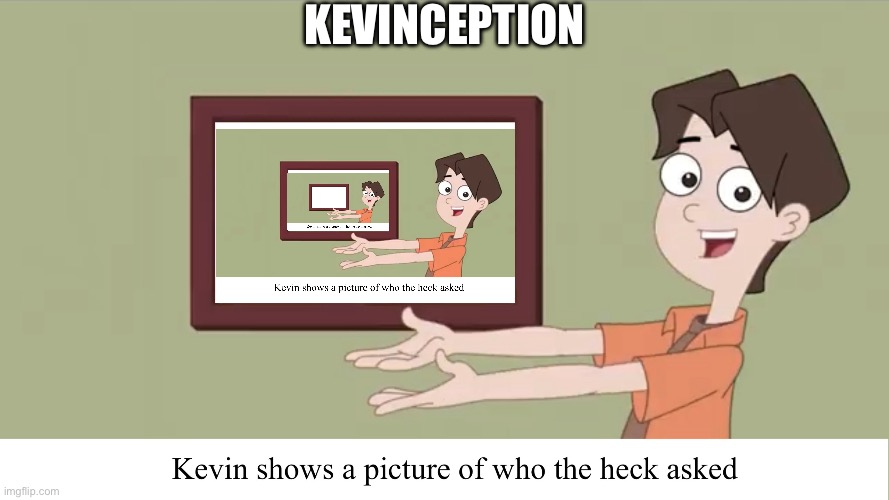 Kevinception | KEVINCEPTION | image tagged in kevin showing who asked,inception,memeception,boi,goofy ahh,random tag i decided to put | made w/ Imgflip meme maker