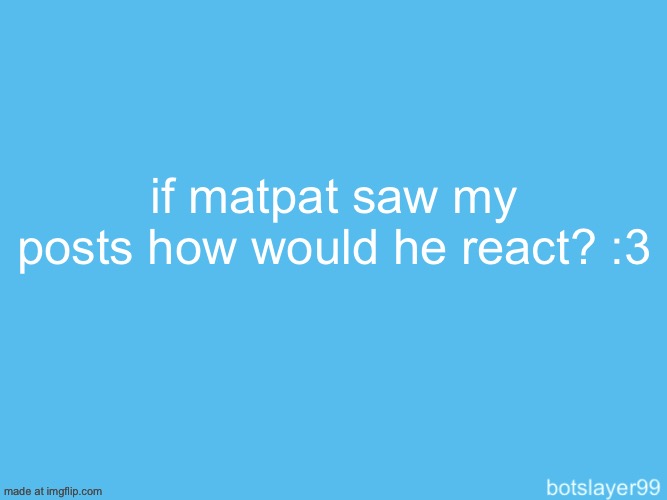 botslayer announcement temp | if matpat saw my posts how would he react? :3 | image tagged in botslayer announcement temp | made w/ Imgflip meme maker