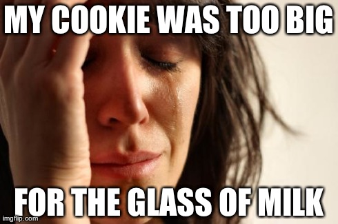 First World Problems Meme | MY COOKIE WAS TOO BIG FOR THE GLASS OF MILK | image tagged in memes,first world problems | made w/ Imgflip meme maker