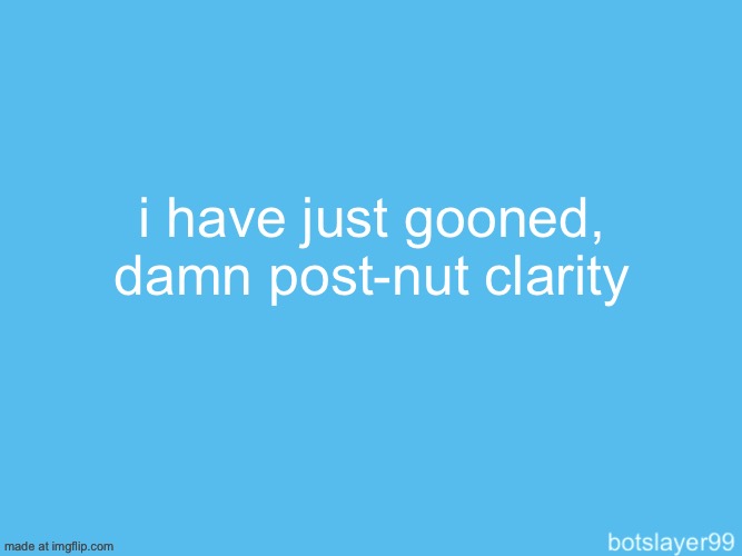 it really sucks | i have just gooned, damn post-nut clarity | image tagged in botslayer announcement temp | made w/ Imgflip meme maker