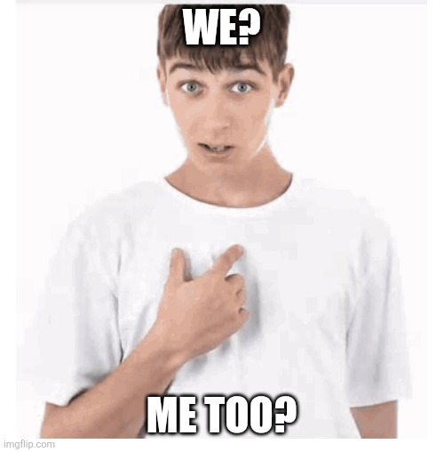 We? Me too? | made w/ Imgflip meme maker