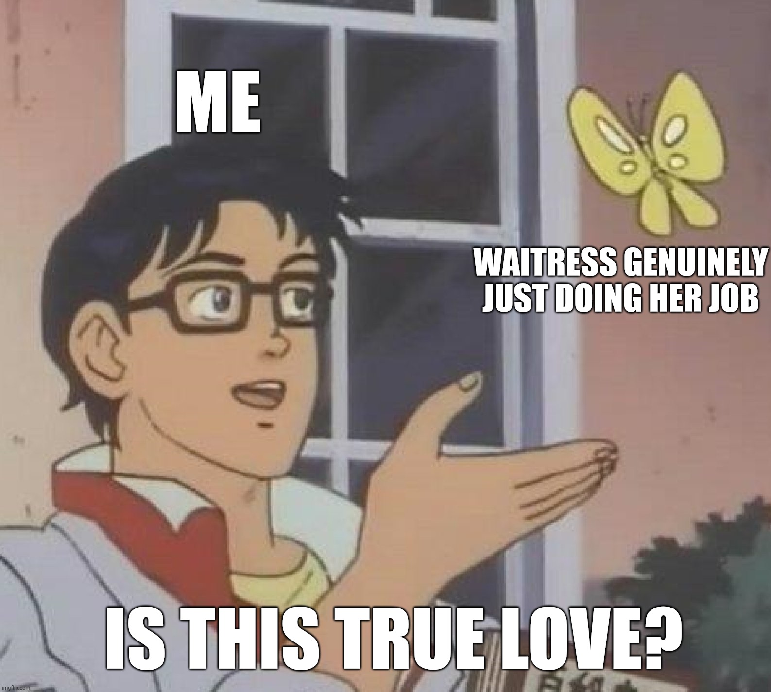 Hopeless romantic | Me; Waitress genuinely just doing her job; Is this true love? | image tagged in memes,is this a pigeon | made w/ Imgflip meme maker